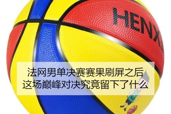 法网男单决赛赛果刷屏之后 这场巅峰对决究竟留下了什么